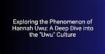 Exploring the Phenomenon of Hannah Uwu: a Deep Dive into Her Life and Impact