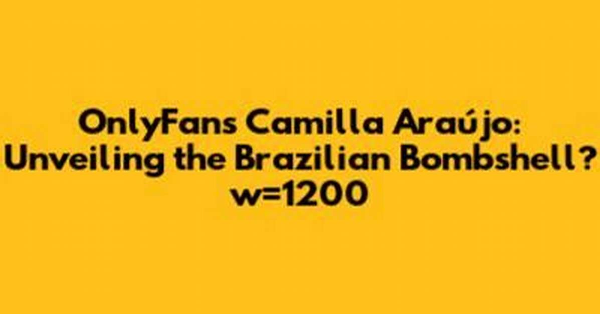 The Ultimate Guide to Camilia Araujo of Leaks