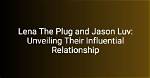Unraveling the Fascination: Jason Luv and Lena the Plug