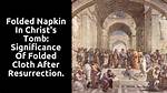 What Is the Significance of the Folded Napkin in Christs Tomb After the Resurrection?